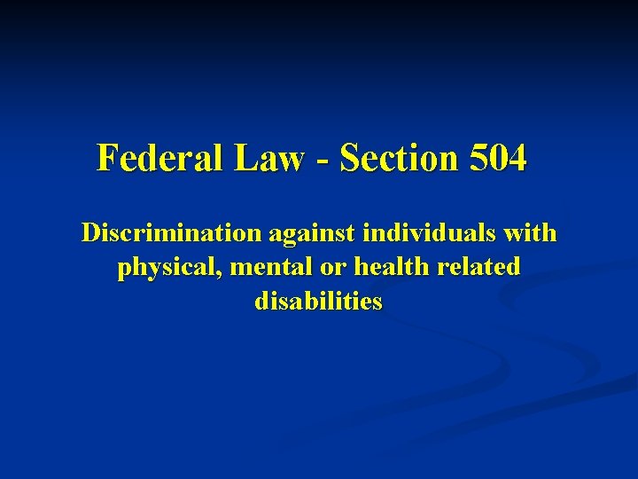 Federal Law - Section 504 Discrimination against individuals with physical, mental or health related