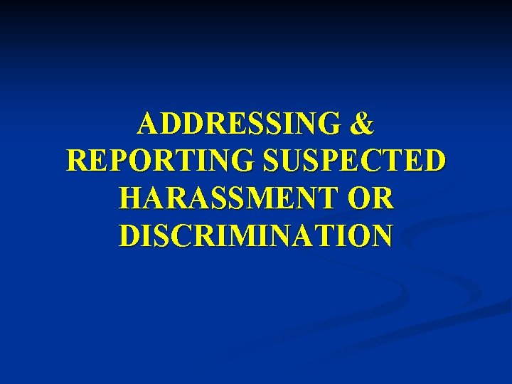 ADDRESSING & REPORTING SUSPECTED HARASSMENT OR DISCRIMINATION 