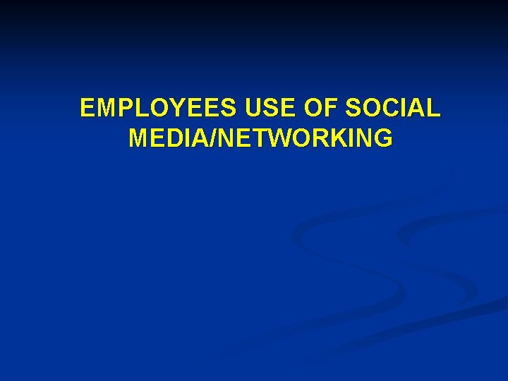 EMPLOYEES USE OF SOCIAL MEDIA/NETWORKING 