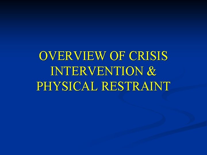 OVERVIEW OF CRISIS INTERVENTION & PHYSICAL RESTRAINT 