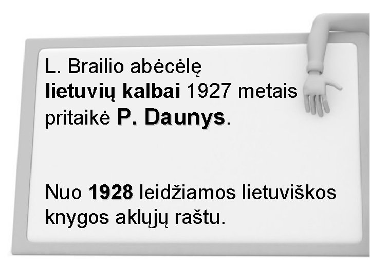 L. Brailio abėcėlę lietuvių kalbai 1927 metais pritaikė P. Daunys. Nuo 1928 leidžiamos lietuviškos