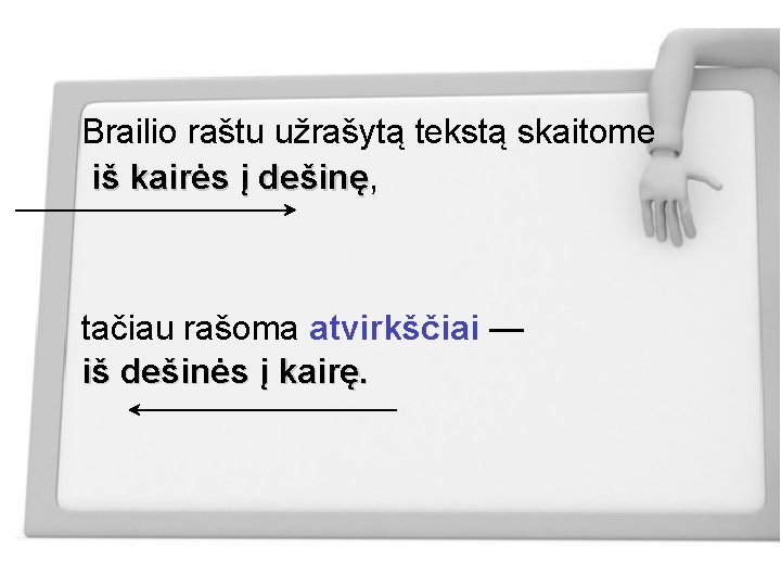 Brailio raštu užrašytą tekstą skaitome iš kairės į dešinę, dešinę tačiau rašoma atvirkščiai —