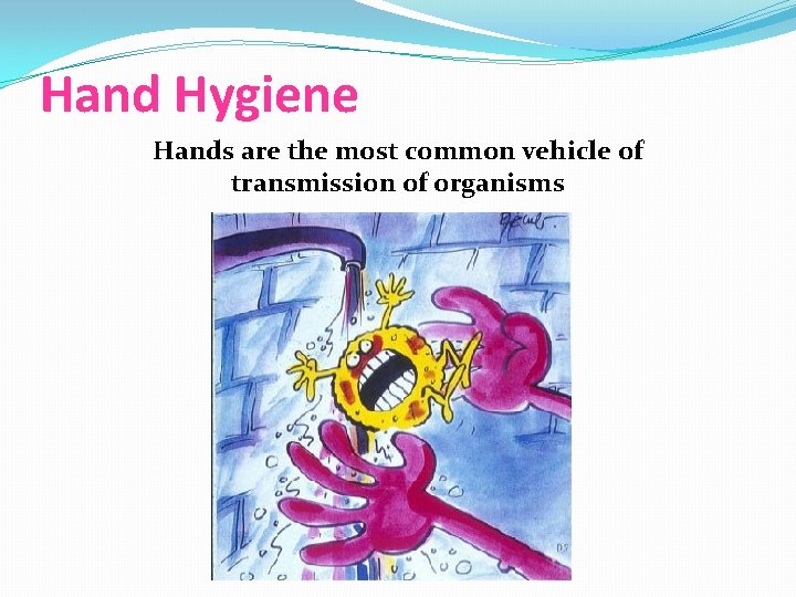 Hand Hygiene Hands are the most common vehicle of transmission of organisms 