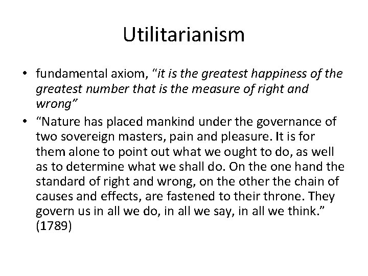 Utilitarianism • fundamental axiom, “it is the greatest happiness of the greatest number that