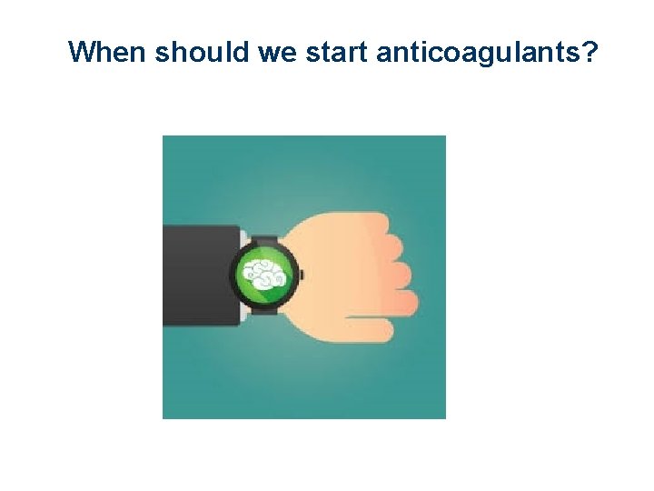 When should we start anticoagulants? 