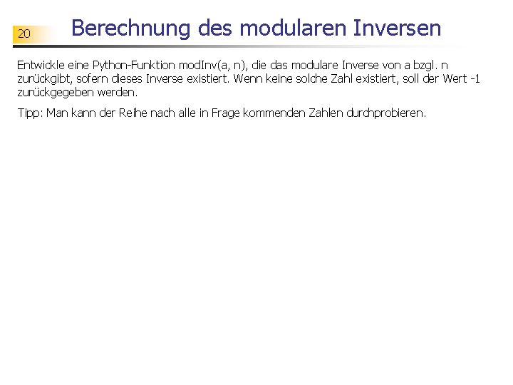 20 Berechnung des modularen Inversen Entwickle eine Python-Funktion mod. Inv(a, n), die das modulare