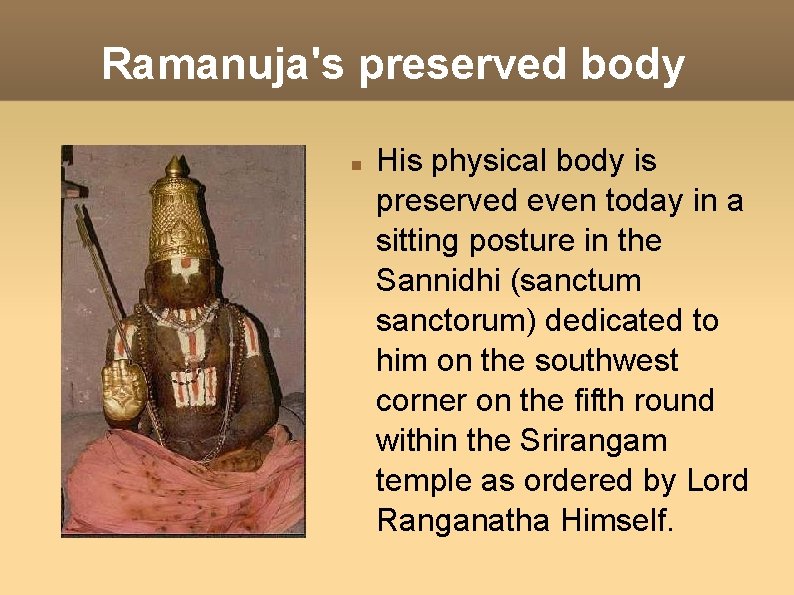 Ramanuja's preserved body His physical body is preserved even today in a sitting posture