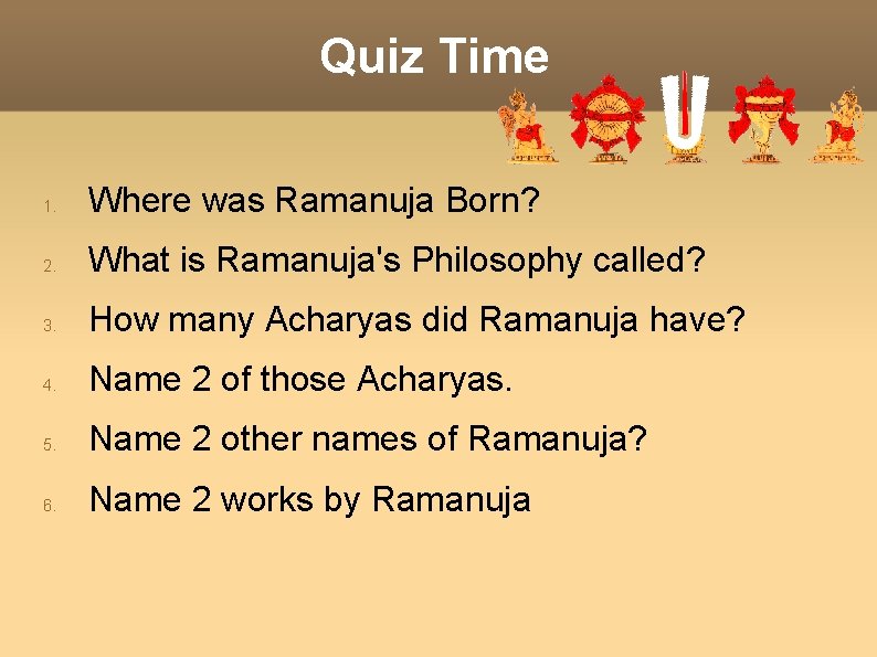 Quiz Time 1. Where was Ramanuja Born? 2. What is Ramanuja's Philosophy called? 3.