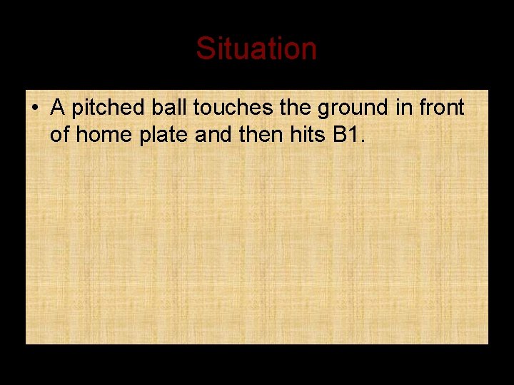 Situation • A pitched ball touches the ground in front of home plate and