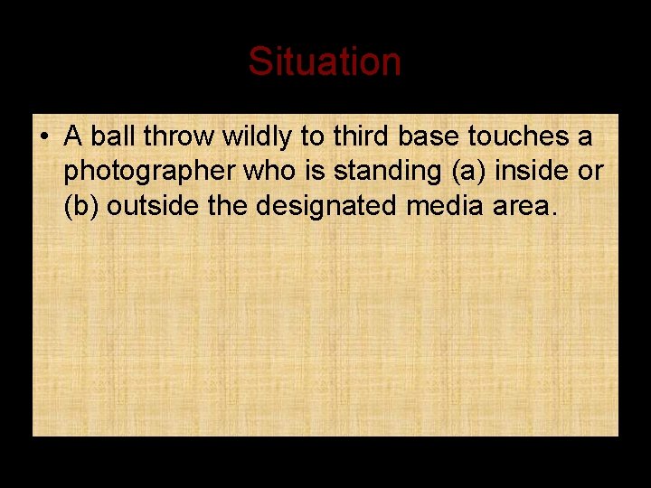 Situation • A ball throw wildly to third base touches a photographer who is