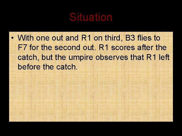 Situation • With one out and R 1 on third, B 3 flies to