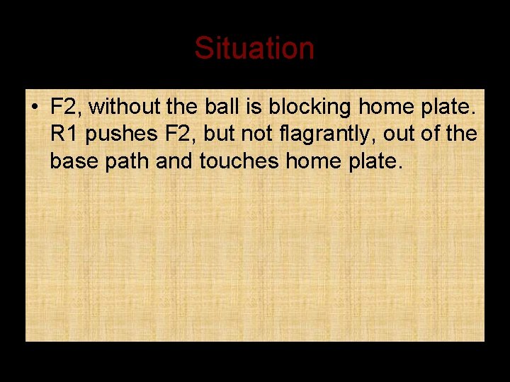 Situation • F 2, without the ball is blocking home plate. R 1 pushes
