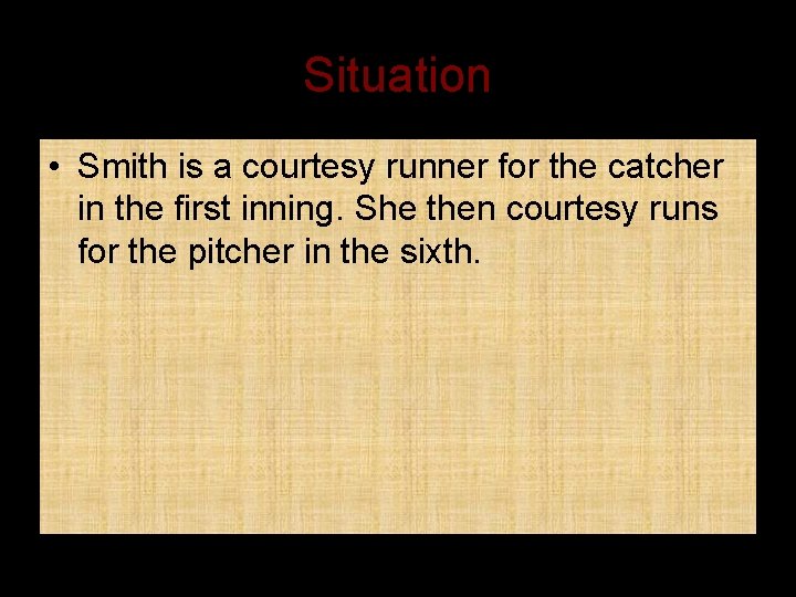 Situation • Smith is a courtesy runner for the catcher in the first inning.
