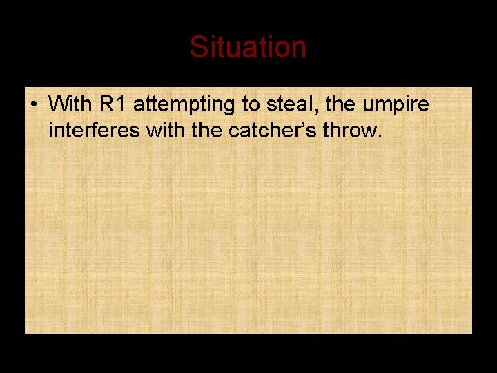 Situation • With R 1 attempting to steal, the umpire interferes with the catcher’s