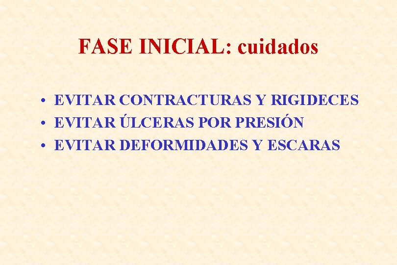 FASE INICIAL: cuidados • EVITAR CONTRACTURAS Y RIGIDECES • EVITAR ÚLCERAS POR PRESIÓN •