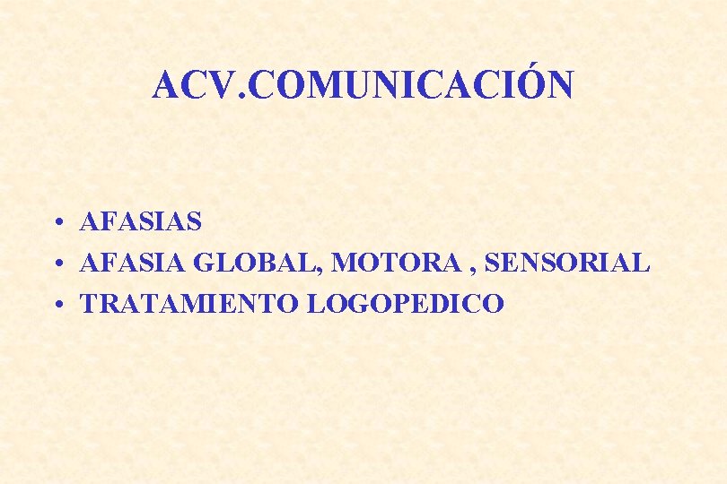 ACV. COMUNICACIÓN • AFASIAS • AFASIA GLOBAL, MOTORA , SENSORIAL • TRATAMIENTO LOGOPEDICO 