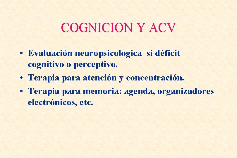 COGNICION Y ACV • Evaluación neuropsicologica si déficit cognitivo o perceptivo. • Terapia para