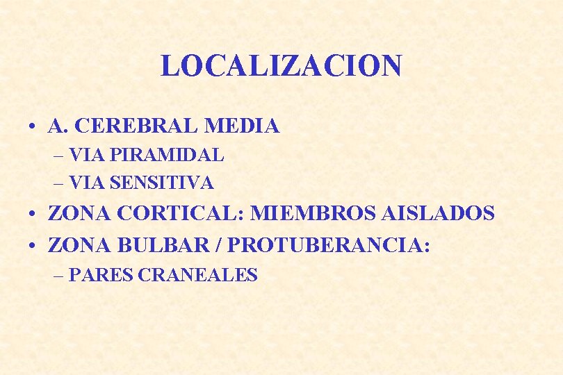 LOCALIZACION • A. CEREBRAL MEDIA – VIA PIRAMIDAL – VIA SENSITIVA • ZONA CORTICAL: