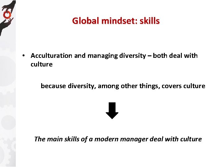 Global mindset: skills • Acculturation and managing diversity – both deal with culture because