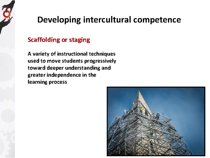 Developing intercultural competence Scaffolding or staging A variety of instructional techniques used to move