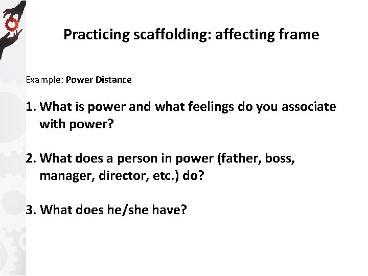 Practicing scaffolding: affecting frame Example: Power Distance 1. What is power and what feelings