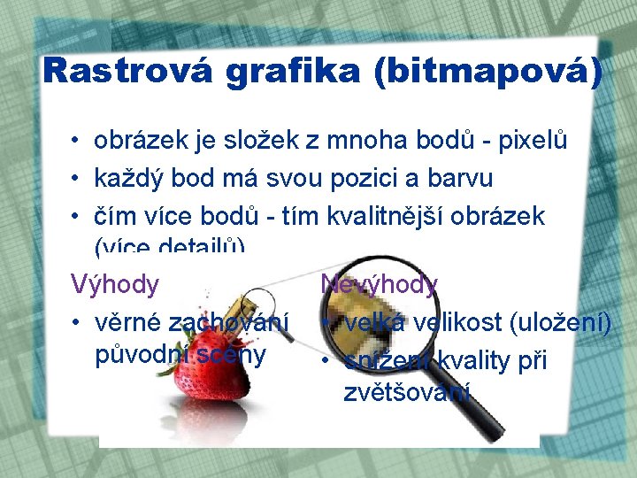 Rastrová grafika (bitmapová) • obrázek je složek z mnoha bodů - pixelů • každý