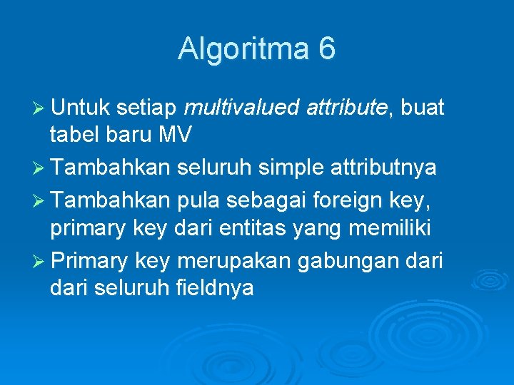 Algoritma 6 Ø Untuk setiap multivalued attribute, buat tabel baru MV Ø Tambahkan seluruh Algoritma 6 Ø Untuk setiap multivalued attribute, buat tabel baru MV Ø Tambahkan seluruh