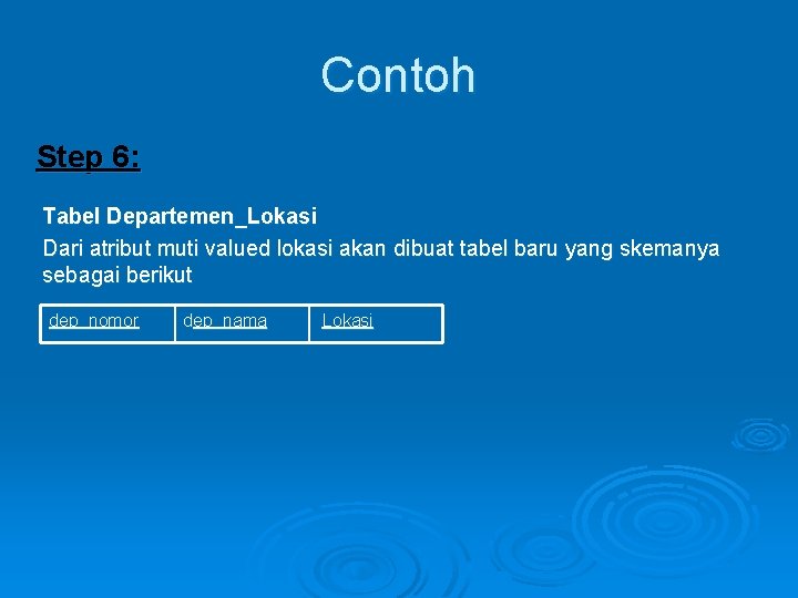 Contoh Step 6: Tabel Departemen_Lokasi Dari atribut muti valued lokasi akan dibuat tabel baru Contoh Step 6: Tabel Departemen_Lokasi Dari atribut muti valued lokasi akan dibuat tabel baru