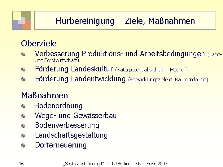 Flurbereinigung – Ziele, Maßnahmen Oberziele Verbesserung Produktions- und Arbeitsbedingungen (Land- und Forstwirtschaft) Förderung Landeskultur