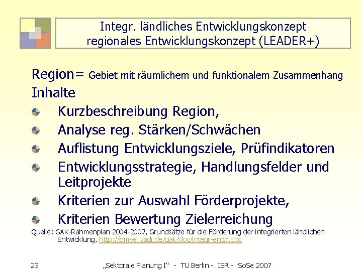 Integr. ländliches Entwicklungskonzept regionales Entwicklungskonzept (LEADER+) Region= Gebiet mit räumlichem und funktionalem Zusammenhang Inhalte