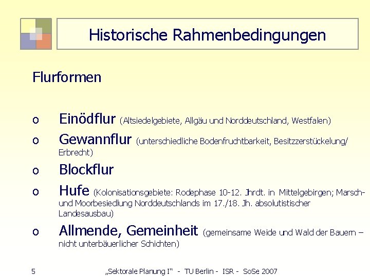 Historische Rahmenbedingungen Flurformen o o Einödflur (Altsiedelgebiete, Allgäu und Norddeutschland, Westfalen) Gewannflur (unterschiedliche Bodenfruchtbarkeit,