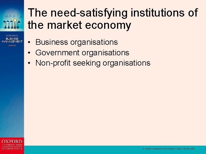 The need-satisfying institutions of the market economy • Business organisations • Government organisations •