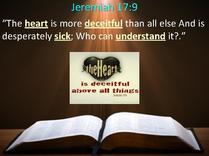 Jeremiah 17: 9 “The heart is more deceitful than all else And is desperately