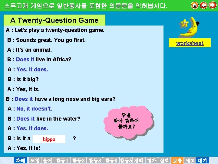 스무고개 게임으로 일반동사를 포함한 의문문을 익혀봅시다. A Twenty-Question Game A : Let's play a