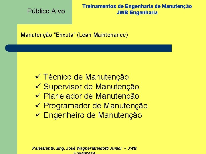 Público Alvo Treinamentos de Engenharia de Manutenção JWB Engenharia Manutenção “Enxuta” (Lean Maintenance) ü