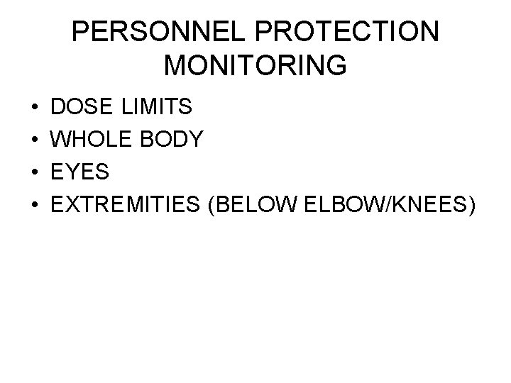PERSONNEL PROTECTION MONITORING • • DOSE LIMITS WHOLE BODY EYES EXTREMITIES (BELOW ELBOW/KNEES) 