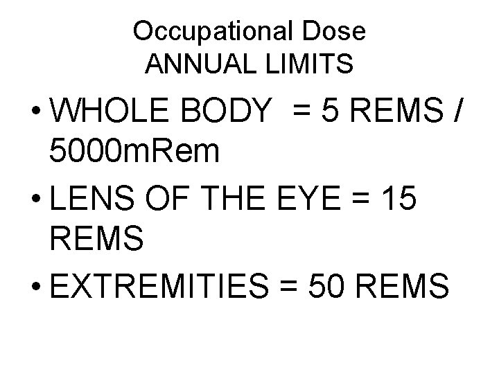 Occupational Dose ANNUAL LIMITS • WHOLE BODY = 5 REMS / 5000 m. Rem