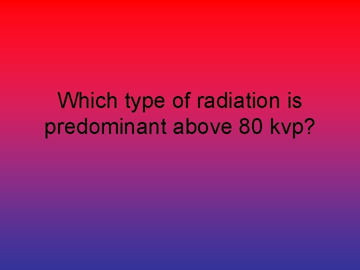 Which type of radiation is predominant above 80 kvp? 
