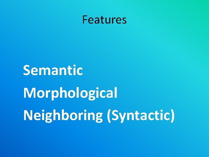 Features Semantic Morphological Neighboring (Syntactic) 