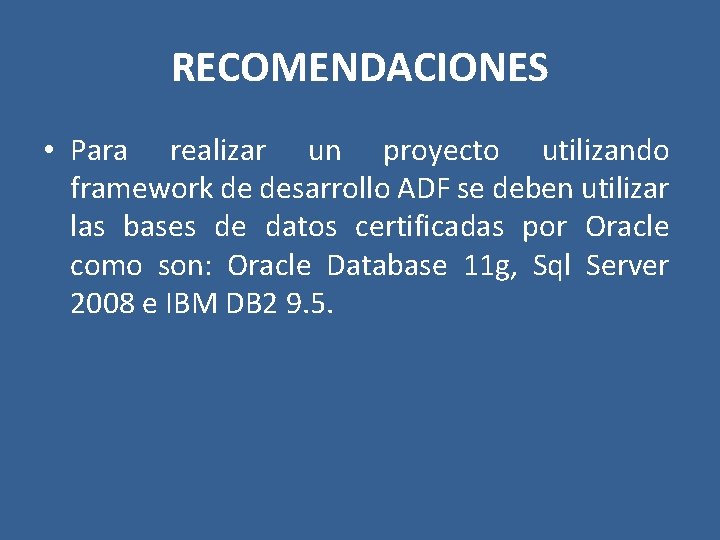 RECOMENDACIONES • Para realizar un proyecto utilizando framework de desarrollo ADF se deben utilizar