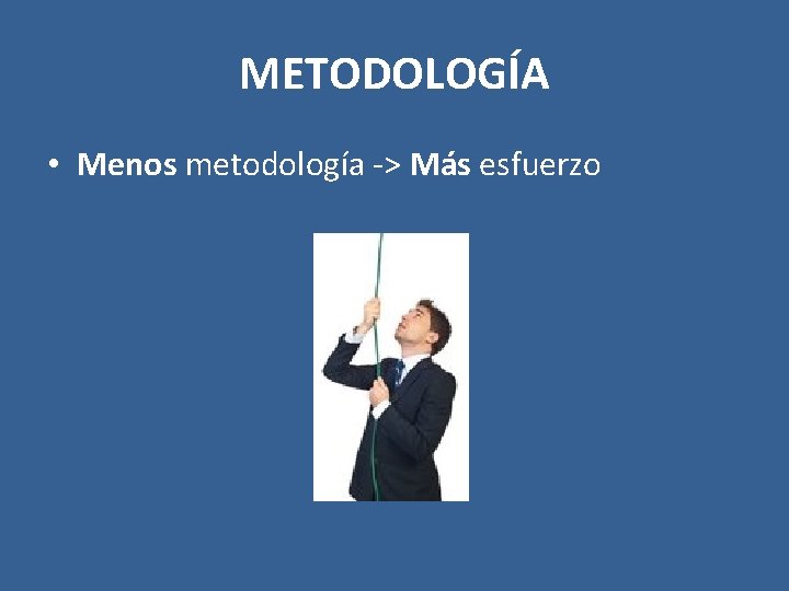 METODOLOGÍA • Menos metodología -> Más esfuerzo 