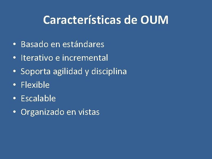 Características de OUM • • • Basado en estándares Iterativo e incremental Soporta agilidad