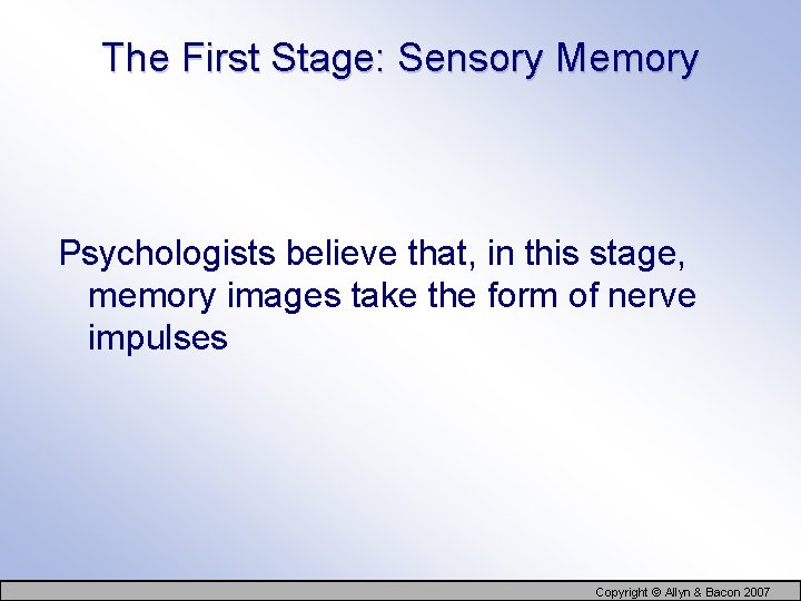 The First Stage: Sensory Memory Psychologists believe that, in this stage, memory images take