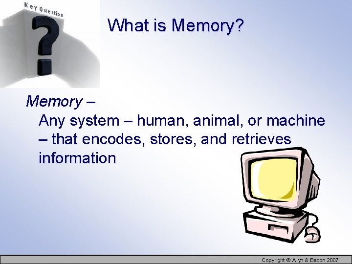 What is Memory? Memory – Any system – human, animal, or machine – that