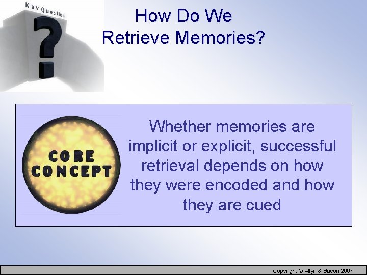 How Do We Retrieve Memories? Whether memories are implicit or explicit, successful retrieval depends