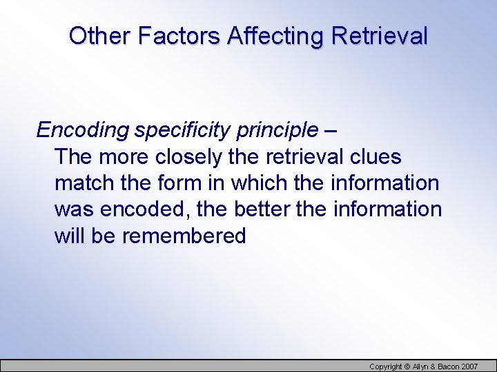 Other Factors Affecting Retrieval Encoding specificity principle – The more closely the retrieval clues