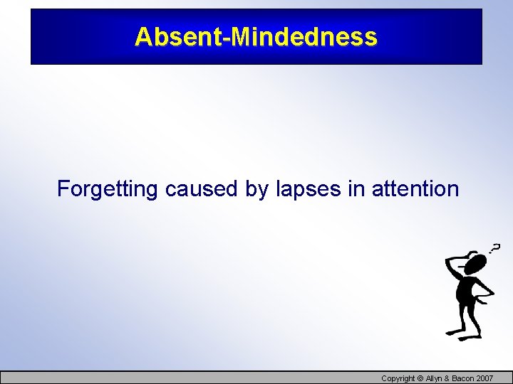 Absent-Mindedness Forgetting caused by lapses in attention Copyright © Allyn & Bacon 2007 