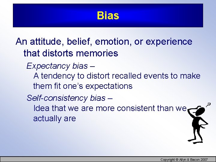 Bias An attitude, belief, emotion, or experience that distorts memories Expectancy bias – A