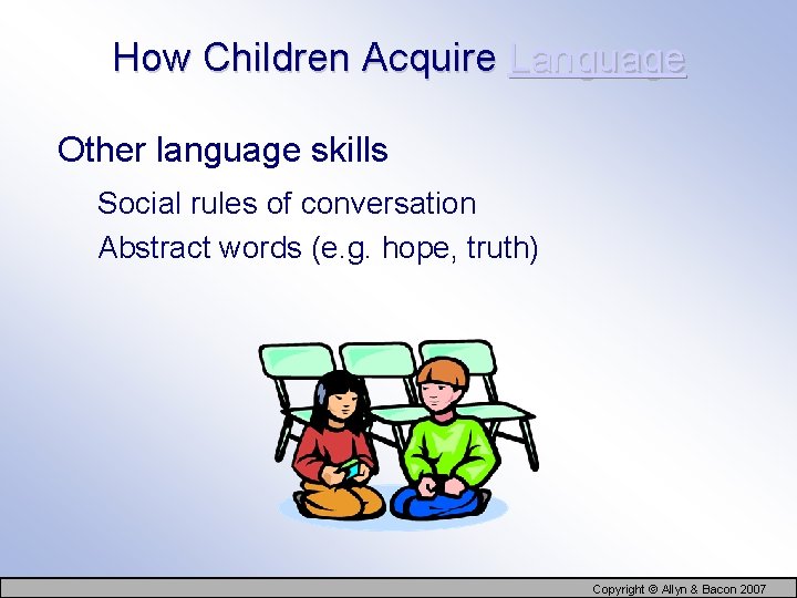 How Children Acquire Language Other language skills Social rules of conversation Abstract words (e.