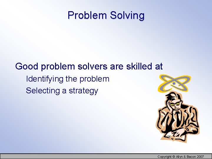 Problem Solving Good problem solvers are skilled at Identifying the problem Selecting a strategy